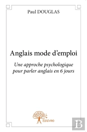 Anglais Mode D'Emploi : Une Approche Psychologique Pour Parler Anglais En 6 Jours