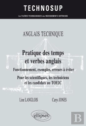 Anglais Technique. Pratique Des Temps Et Verbes Anglais - Fonctionnement, Exemples, Erreurs À Éviter - Pour Les Scientifiques, Les Techniciens Et Les Candidats Au Toeic (Niveau B)