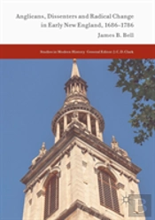 Anglicans, Dissenters And Radical Change In Early New England, 1686â€“1786