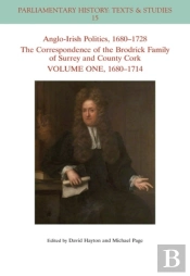 Anglo-Irish Politics, 1680 - 1728: The Correspondence Of The Brodrick Family Of Surrey And County Cork, Volume 1