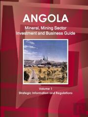 Angola Mineral, Mining Sector Investment And Business Guide Volume 1 Strategic Information And Regulations