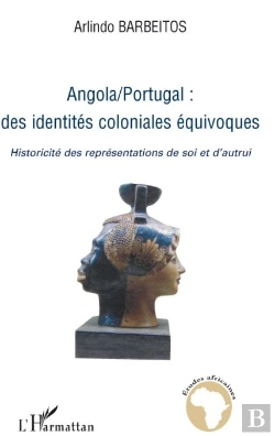 Bertrand.pt - Angola-Portugal ; Des Identités Coloniales Équivoques ; Historicité Des Représentations De Soi Et D'Autrui