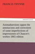 Animaduersions Uppon The Annotacions And Corrections Of Some Imperfections Of Impressiones Of Chaucer'S Workes 1865 Edition