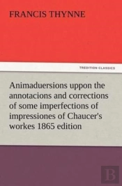 Animaduersions Uppon The Annotacions And Corrections Of Some Imperfections Of Impressiones Of Chaucer'S Workes 1865 Edition
