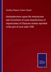 Animaduersions Vppon The Annotacions And Corrections Of Some Imperfections Of Impressiones Of Chaucers Workes Reprinted In The Yere Of Oure Lorde 1598