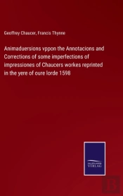 Animaduersions Vppon The Annotacions And Corrections Of Some Imperfections Of Impressiones Of Chaucers Workes Reprinted In The Yere Of Oure Lorde 1598