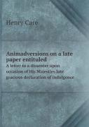 Animadversions On A Late Paper Entituled A Letter To A Dissenter Upon Occasion Of His Majesties Late Gracious Declaration Of Indulgence