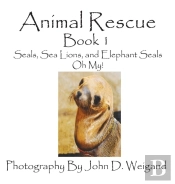 Animal Rescue, Book 1, Seals, Sea Lions And Elephant Seals, Oh My!