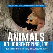 Animals Do Housekeeping, Too | How Animals Modify Their Environment To Suit Their Needs | Ecology Books Grade 3 | Children'S Environment Books