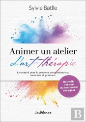 Animer Un Atelier D'Art-Thérapie : L'Essentiel Pour Le Proposer Avec Profondeur, Ouverture Et Prudence