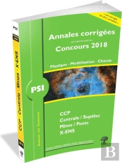 Annales Corrigées Des Problèmes Posés Aux Concours 2018 ; Psi ; Physique, Modélisation, Chimie ; E3a, Ccp, Centrale/Supélec, Mines/Ponts