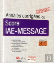 Annales Corrigees Du Score Iae-Message -Pour Les Sessions 2015, 18eme Edition