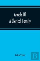 Annals Of A Clerical Family, Being Some Account Of The Family And Descendants Of William Venn, Vicar Of Otterton, Devon, 1600-1621