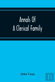 Annals Of A Clerical Family, Being Some Account Of The Family And Descendants Of William Venn, Vicar Of Otterton, Devon, 1600-1621