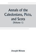 Annals Of The Caledonians, Picts, And Scots; And Of Strathclyde, Cumberland, Galloway, And Murray (Volume I)