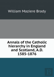 Annals Of The Catholic Hierarchy In England And Scotland, A.D. 1585-1876