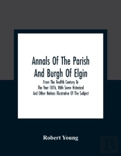 Annals Of The Parish And Burgh Of Elgin