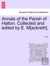 Annals Of The Parish Of Halton. Collected And Edited By E. M(Ackreth).