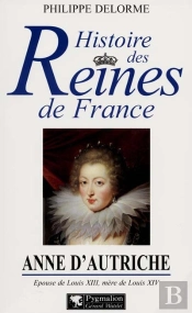 Anne D'Autriche ; Épouse De Louis Xiii, Mère De Louis Xiv