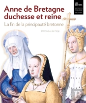 Anne De Bretagne, Duchesse Et Reine. La Fin De La Principauté Bretonne