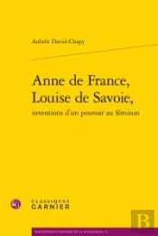 Anne De France, Louise De Savoie, Inventions D'Un Pouvoir Au Féminin