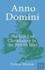 Anno Domini: The Story Of Christianity In The British Isles