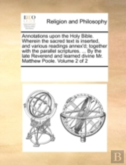 Bertrand.pt - Annotations Upon The Holy Bible. Wherein The Sacred Text Is Inserted, And Various Readings Annex'D; Together With The Parallel Scriptures. ... By The