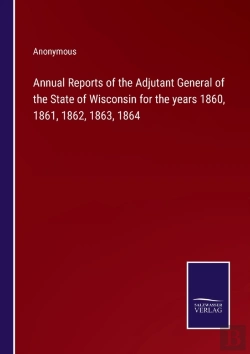 Bertrand.pt - Annual Reports Of The Adjutant General Of The State Of Wisconsin For The Years 1860, 1861, 1862, 1863, 1864