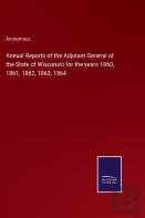 Annual Reports Of The Adjutant General Of The State Of Wisconsin For The Years 1860, 1861, 1862, 1863, 1864