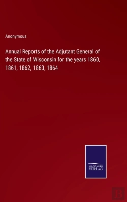 Bertrand.pt - Annual Reports Of The Adjutant General Of The State Of Wisconsin For The Years 1860, 1861, 1862, 1863, 1864
