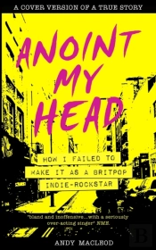 Anoint My Head - How I Failed To Make It As A Britpop Indie Rock-Star