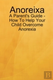 Anoreixa - A Parent'S Guide - How To Help Your Child Overcome Anorexia