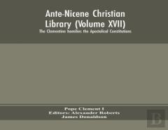 Ante-Nicene Christian Library (Volume Xvii) The Clementine Homilies The Apostolical Constitutions