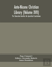 Ante-Nicene Christian Library (Volume Xvii) The Clementine Homilies The Apostolical Constitutions