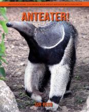 Anteater! An Educational Children'S Book About Anteater With Fun Facts