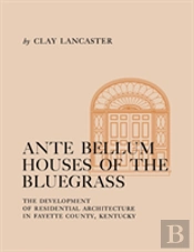 Antebellum Houses Of The Bluegrass: The Development Of Residential Architecture In Fayette County, Kentucky