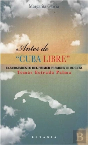 Antes De 'Cuba Libre': El Surgimiento Del Primer Presidente De Cuba: Tomás Estrada Palma