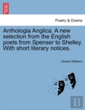 Anthologia Anglica. A New Selection From The English Poets From Spenser To Shelley. With Short Literary Notices.
