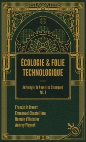 Anthologie De Nouvelles Steampunk Tome 1 : Écologie Et Folie Technologique