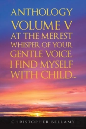 Anthology Volume V At The Merest Whisper Of Your Gentle Voice, I Find Myself With Child...