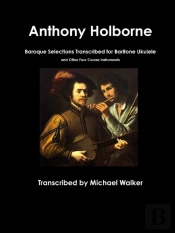 Anthony Holborne: Baroque Selections Transcribed For Baritone Ukulele And Other Four Course Instruments