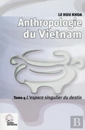 Anthropologie Du Vietnam Tome Iv L'Espace Singulier Du Destin