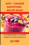 Anti - Cancer Smoothies Recipe Book