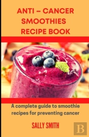 Anti - Cancer Smoothies Recipe Book