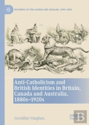 Anti-Catholicism And British Identities In Britain, Canada And Australia, 1880s-1920s