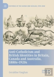 Anti-Catholicism And British Identities In Britain, Canada And Australia, 1880s-1920s