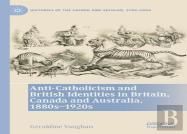 Anti-Catholicism And British Identities In Britain, Canada And Australia, 1880s-1920s