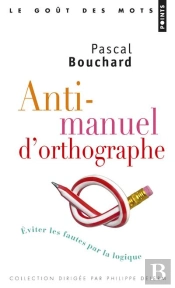Anti-Manuel D'Orthographe ; Éviter Les Fautes Par La Logique