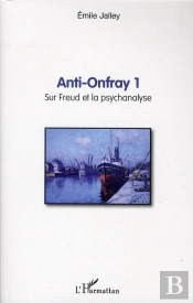 Anti Onfray Tome 1 ; Sur Freud Et La Psychanalyse
