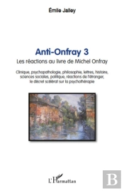 Anti Onfray Tome 3 ; Les Réactions Au Livre De Michel Onfray